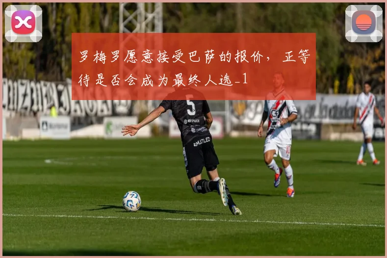 罗梅罗愿意接受巴萨的报价，正等待是否会成为最终人选_1