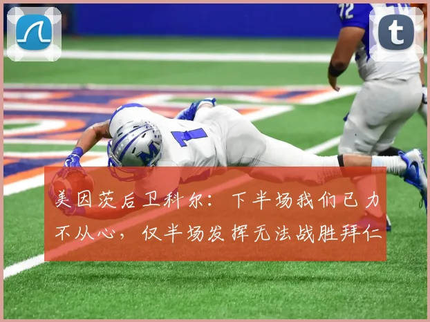 美因茨后卫科尔：下半场我们已力不从心，仅半场发挥无法战胜拜仁