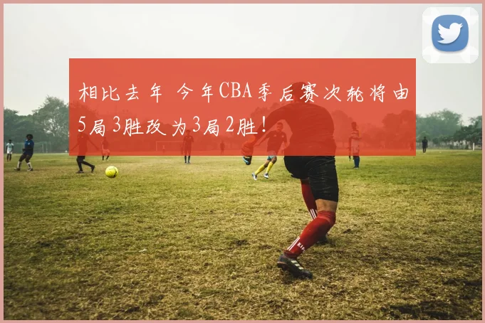 相比去年 今年CBA季后赛次轮将由5局3胜改为3局2胜！