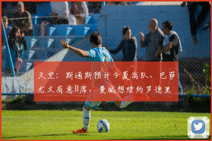 天空：斯通斯预计今夏离队，巴萨尤文有意B席，曼城想续约罗德里